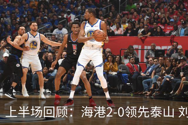 上半场回顾：海港2-0领先泰山 刘祝润与安佩姆各进一球