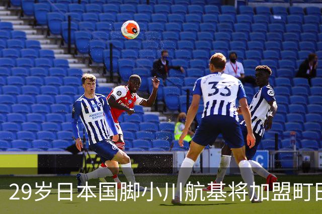 29岁日本国脚小川航基将加盟町田泽维亚，结束欧洲留洋生涯